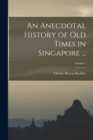 An Anecdotal History of Old Times in Singapore ...; Volume 1 - Book