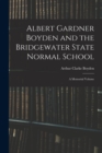 Albert Gardner Boyden and the Bridgewater State Normal School : A Memorial Volume - Book