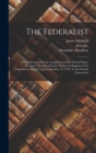 The Federalist : A Commentary On the Constitution of the United States, Being a Collection of Essays Written in Support of the Constitution Agreed Upon September 17, 1787, by the Federal Convention - Book