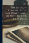 The Literary Remains of the Late Henry James, Ed. With an Intr. by W. James - Book