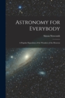 Astronomy for Everybody : A Popular Exposition of the Wonders of the Heavens - Book