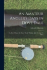 An Amateur Angler's Days in Dove Dale : Or, How I Spent My Three Weeks' Holiday. (July 24-Aug. 14, 1884.) - Book