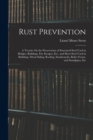 Rust Prevention : A Treatise On the Preservation of Structural Steel Used in Bridges, Buildings, Fire Escapes, Ect., and Sheet Steel Used in Buildings, Metal Siding, Roofing, Smokestacks, Boiler Front - Book