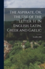 The Aspirate, Or, the Use of the Letter 'h' in English, Latin, Greek and Gaelic - Book