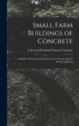 Small Farm Buildings of Concrete : A Booklet of Practical Information for the Farmer and the Rural Contractor - Book