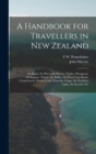 A Handbook for Travellers in New Zealand : Auckland, the Hot Lake District, Napier, Wanganui, Wellington, Nelson, the Buller, the West Coast Road, Christchurch, Mount Cook, Dunedin, Otago, the Souther - Book