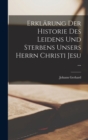 Erklarung Der Historie Des Leidens Und Sterbens Unsers Herrn Christi Jesu ... - Book