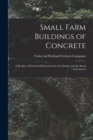 Small Farm Buildings of Concrete : A Booklet of Practical Information for the Farmer and the Rural Contractor - Book