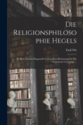 Die Religionsphilosophie Hegels : In Ihrer Genesis Dargestellt Und in Ihrer Bedeutung Fur Die Gegenwart Gewurdigt ... - Book