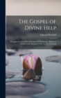 The Gospel of Divine Help : Thoughts On Some First Principles of Christianity. Addressed Chiefly to the Members of the Society of Friends - Book
