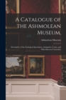 A Catalogue of the Ashmolean Museum, : Descriptive of the Zoological Specimens, Antiquities, Coins, and Miscellaneous Curiosities - Book