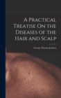 A Practical Treatise On the Diseases of the Hair and Scalp - Book