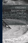 Origines Kalendariæ Italicæ : Nundinal Calendars of Ancient Italy, Nundinal Calendar of Romulus, Calendar of Numa Pompilius, Calendar of Thedecemvirs, Irregular Roman Calendar, and Julian Correction. - Book