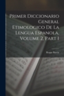 Primer Diccionario General Etimologico De La Lengua Espanola, Volume 2, part 1 - Book