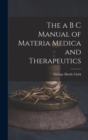The a B C Manual of Materia Medica and Therapeutics - Book