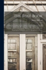 The Rose Book : A Practical Treatise On the Culture of the Rose. Comprising the Formation of the Rosarium, the Characters of Species and Varieties, Modes of Propagating, Planting, Pruning, Training an - Book