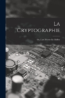 La Cryptographie : Ou, L'art D'ecrire En Chiffres - Book