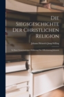 Die Siegsgeschichte der christlichen Religion : In einer gemeinnuzigen Erklarung der Offenbarung Johannis - Book