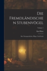 Die Fremdlandischen Stubenvogel : Ihre Naturgeschichte, Pflege, Und Zucht; Volume 1 - Book
