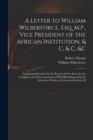 A Letter to William Wilberforce, Esq. M.P., Vice President of the African Institution, & C, & C, &c : Containing Remarks On the Reports Of the Sierra Leone Company and African Institution, With Hints - Book
