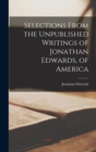 Selections From the Unpublished Writings of Jonathan Edwards, of America - Book