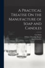 A Practical Treatise On the Manufacture of Soap and Candles - Book