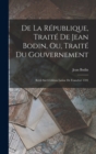 De La Republique, Traite De Jean Bodin, Ou, Traite Du Gouvernement : Revu Sur L'edition Latine De Francfort 1591 - Book