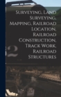 Surveying, Land Surveying, Mapping, Railroad Location, Railroad Construction, Track Work, Railroad Structures - Book