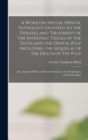 A Work On Special Dental Pathology Devoted to the Diseases and Treatment of the Investing Tissues of the Teeth and the Dental Pulp Including the Sequelae of the Death of the Pulp; Also, Systemic Effec - Book