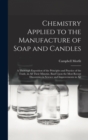 Chemistry Applied to the Manufacture of Soap and Candles : A Thorough Exposition of the Principles and Practice of the Trade, in All Their Minutiæ, Basd Upon the Most Recent Discoveries in Science and - Book