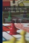 A Treatise On the Game of Chess : Containing the Games On Odds, From the "Traite Des Amateurs"; the Games of the Celebrated Anonymous Modenese; a Variety of Games Actually Played; and a Catalogue of W - Book