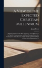 A View of the Expected Christian Millennium : Which Is Promised in the Holy Scriptures, and Is Believed to Be Nigh Its Commencement, and Must Transpire Before the Conflagration of the Heavens and the - Book