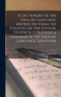 A Dictionary of the English Language. Abstracted from the Folio Ed., by the Author. to Which Is Prefixed, a Grammar of the English Language. [Another] - Book