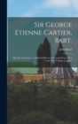 Sir George Etienne Cartier, Bart. : His Life and Times: a Political History of Canada From 1814 Until 1873 Volume Copy#1 - Book
