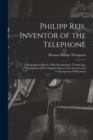 Philipp Reis, Inventor of the Telephone; a Biographical Sketch, With Documentary Testimongy, Translations of the Original Papers of the Inventor and Contemporary Publications - Book