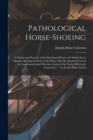 Pathological Horse-shoeing : A Theory and Practice of the Shoeing of Horses, by Which Every Disease Affecting the Foot of the Horse may be Absolutely Cured or Ameliorated, and Defective Action of the - Book