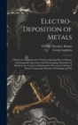 Electro-Deposition of Metals : A Practical, Comprehensive Work Comprising Electro-Plating, Galvanoplastic Operations and Electrotyping; Deposition of Metals by the Contact and Immersion Processes; Col - Book