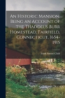 An Historic Mansion, Being an Account of the Thaddeus Burr Homestead, Fairfield, Connecticut, 1654-1915 - Book
