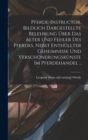 Pferde-instructor. Bildlich Dargestellte Belehrung uber das Alter und Fehler des Pferdes, Nebst Enthullter Geheimnisse und Verschonerungskunste im Pferdehandel .. - Book