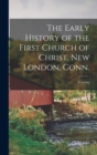 The Early History of the First Church of Christ, New London, Conn. - Book