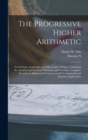 The Progressive Higher Arithmetic : For Schools, Academies, and Mercantile Colleges, Combining the Analytic and Synthetic Methods, and Forming a Complete Treatise on Arithmetical Science, and its Comm - Book