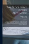 The Progressive Higher Arithmetic : For Schools, Academies, and Mercantile Colleges, Combining the Analytic and Synthetic Methods, and Forming a Complete Treatise on Arithmetical Science, and its Comm - Book