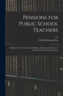Pensions for Public School Teachers; a Report for the Committee on Salaries, Pensions and Tenure, of the National Education Association - Book