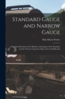 Standard Gauge and Narrow Gauge; a Popular Discussion of the Relative Advantages of the Standard and the Narrow Gauge for Light and Local Railroads - Book