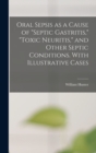 Oral Sepsis as a Cause of "septic Gastritis," "toxic Neuritis," and Other Septic Conditions. With Illustrative Cases - Book