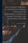 On Gunshot Injuries to the Blood-vessels, Founded on Experience Gained in France During the Great War, 1914-1918 - Book