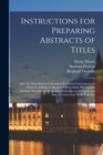 Instructions for Preparing Abstracts of Titles : After the Most Improved System of Eminent Conveyances: to Which is Added a Collection of Precedents, Shewing the Method, not Only of Abstracting Every - Book