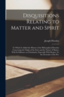 Disquisitions Relating to Matter and Spirit : To Which is Added the History of the Philosophical Doctrine Concerning the Origin of the Soul, and the Nature of Matter, With its Influence on Christianit - Book