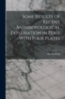 Some Results of Recent Anthropological Exploration in Peru, With Four Plates - Book