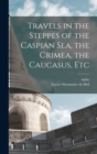Travels in the Steppes of the Caspian sea, the Crimea, the Caucasus, Etc - Book
